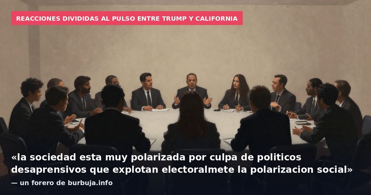 Reacciones divididas al pulso entre Trump y California: «la sociedad esta muy polarizada por culpa de politicos desaprensivos que explotan electoralmete la polarizacion social» — un forero de burbuja.info