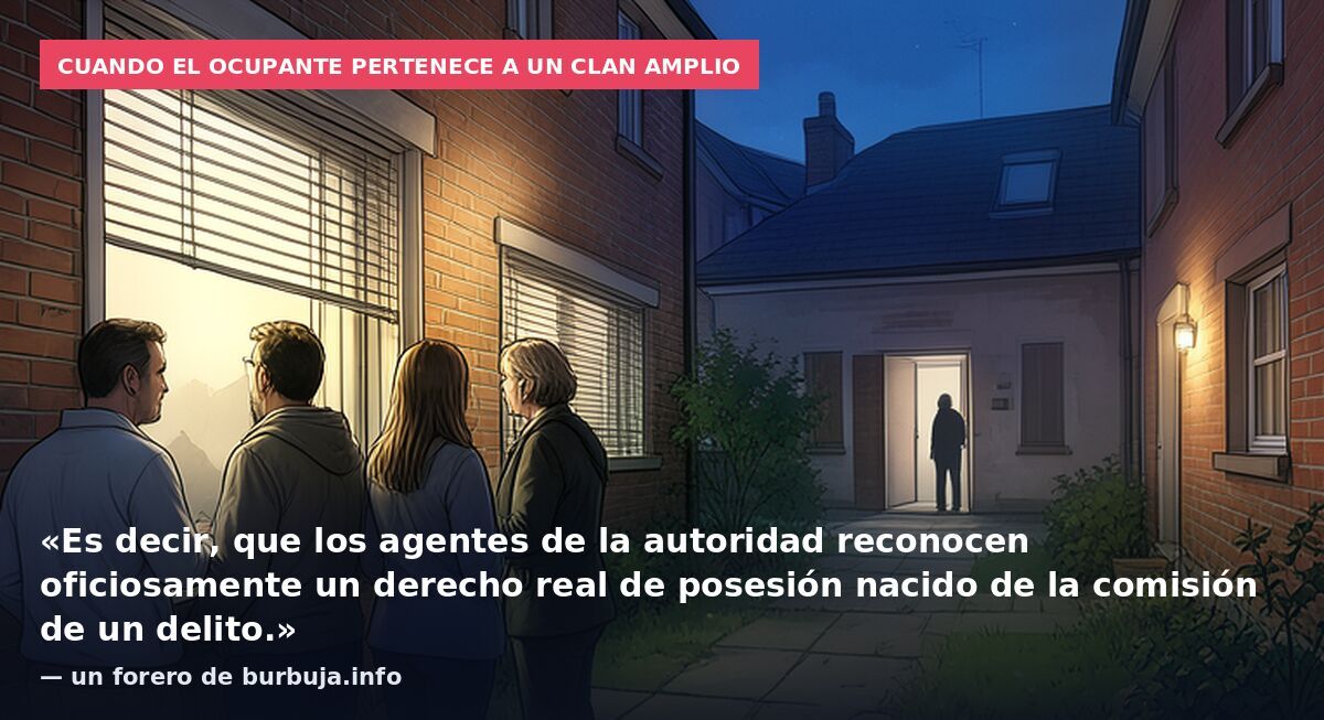 Cuando el ocupante pertenece a un clan amplio: «Es decir, que los agentes de la autoridad reconocen oficiosamente un derecho real de posesión nacido de la comisión de un delito.» — un forero de burbuja.info