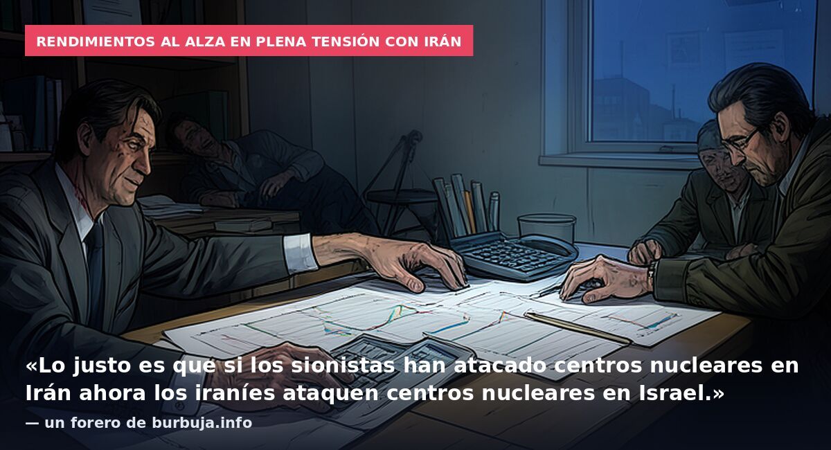 Rendimientos al alza en plena tensión con Irán: «Lo justo es que si los sionistas han atacado centros nucleares en Irán ahora los iraníes ataquen centros nucleares en Israel.» — un forero de burbuja.info