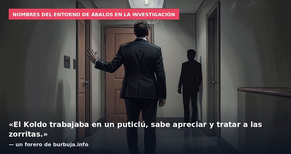 Nombres del entorno de Ábalos en la investigación: «El Koldo trabajaba en un puticlú, sabe apreciar y tratar a las zorritas.» — un forero de burbuja.info