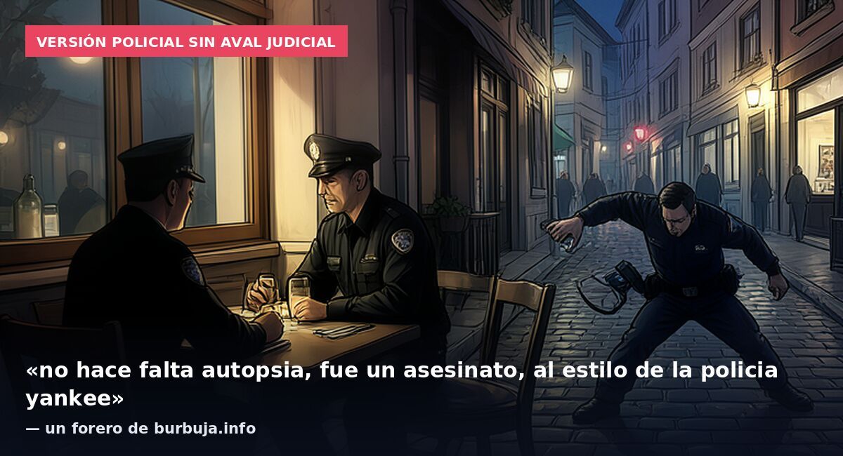 Versión policial sin aval judicial: «no hace falta autopsia, fue un asesinato, al estilo de la policia yankee» — un forero de burbuja.info