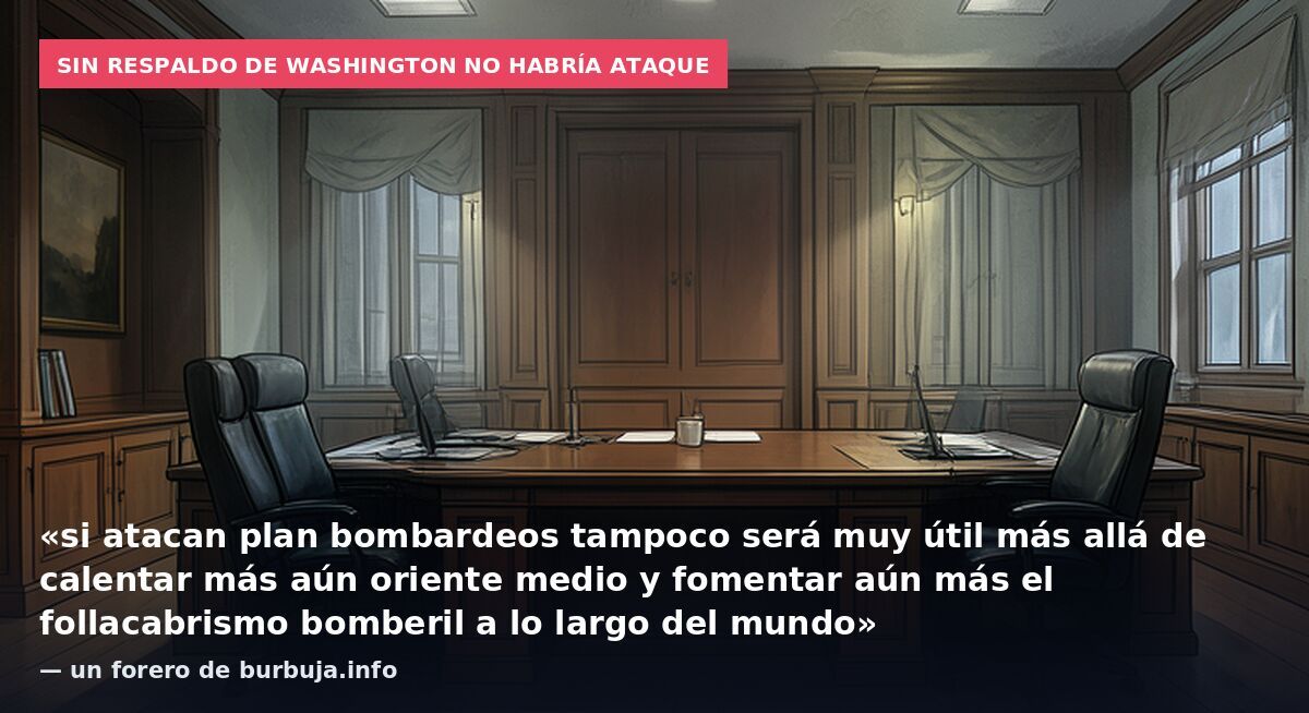 Sin respaldo de Washington no habría ataque: «si atacan plan bombardeos tampoco será muy útil más allá de calentar más aún oriente medio y fomentar aún más el follacabrismo bomberil a lo largo del mundo» — un forero de burbuja.info