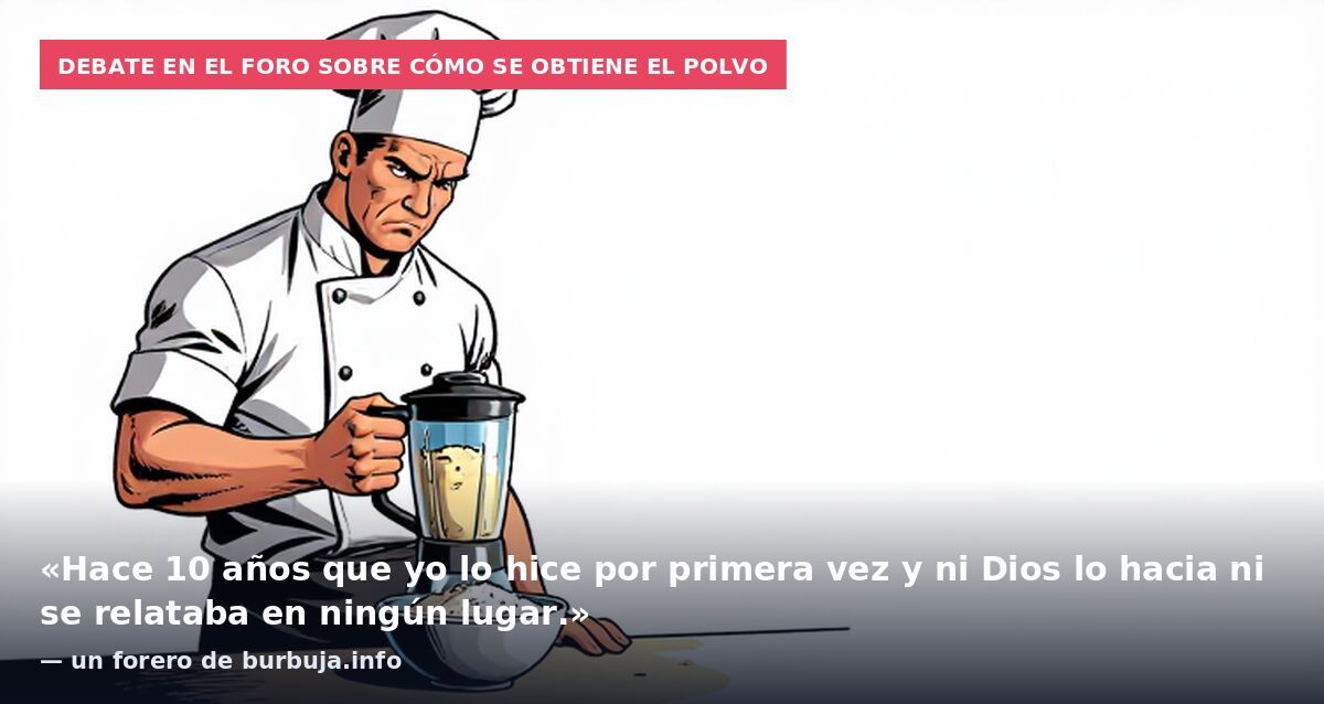 Debate en el foro sobre cómo se obtiene el polvo: «Hace 10 años que yo lo hice por primera vez y ni Dios lo hacia ni se relataba en ningún lugar.» — un forero de burbuja.info