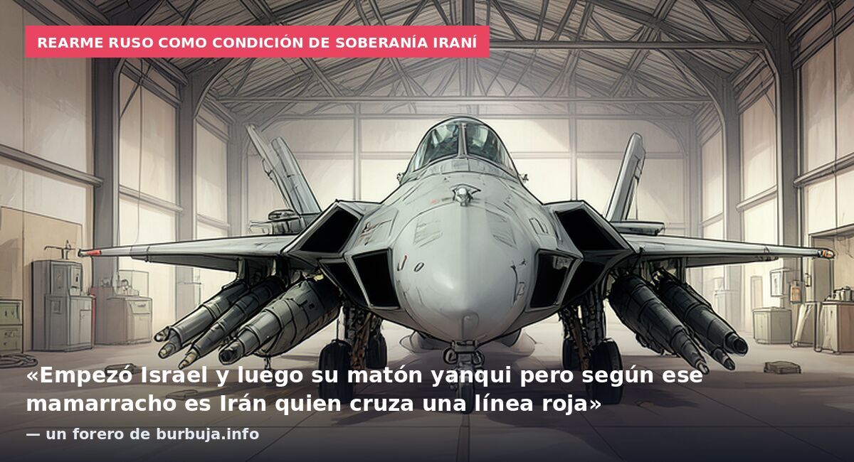 Rearme ruso como condición de soberanía iraní: «Empezó Israel y luego su matón yanqui pero según ese mamarracho es Irán quien cruza una línea roja» — un forero de burbuja.info
