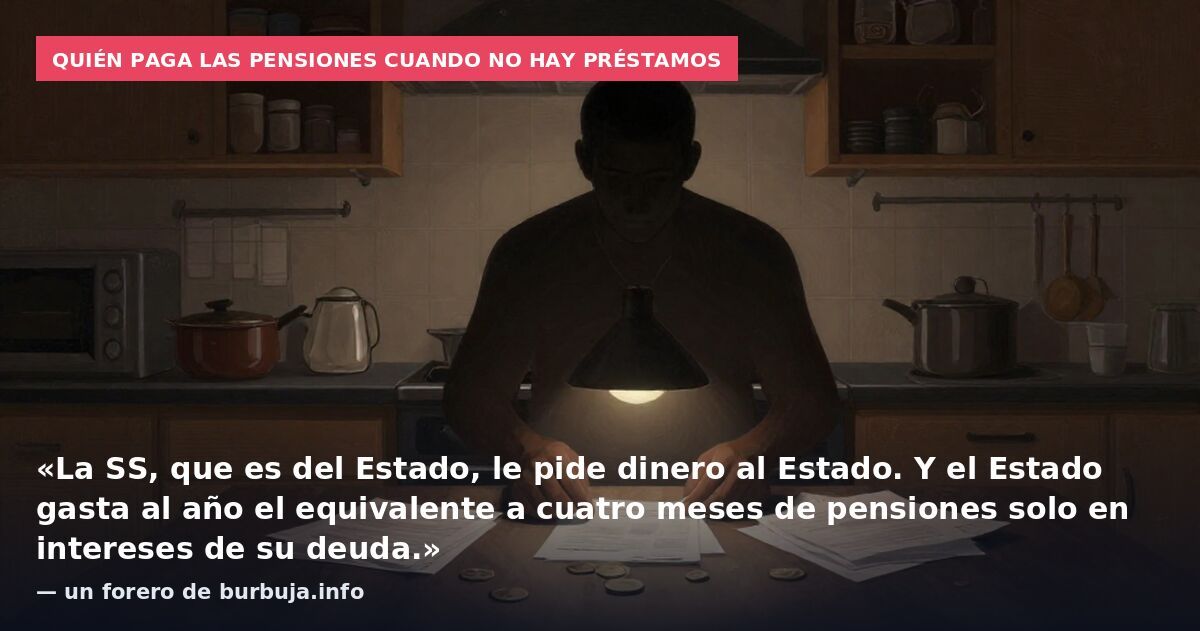 Quién paga las pensiones cuando no hay préstamos: «La SS, que es del Estado, le pide dinero al Estado. Y el Estado gasta al año el equivalente a cuatro meses de pensiones solo en intereses de su deuda.» — un forero de burbuja.info