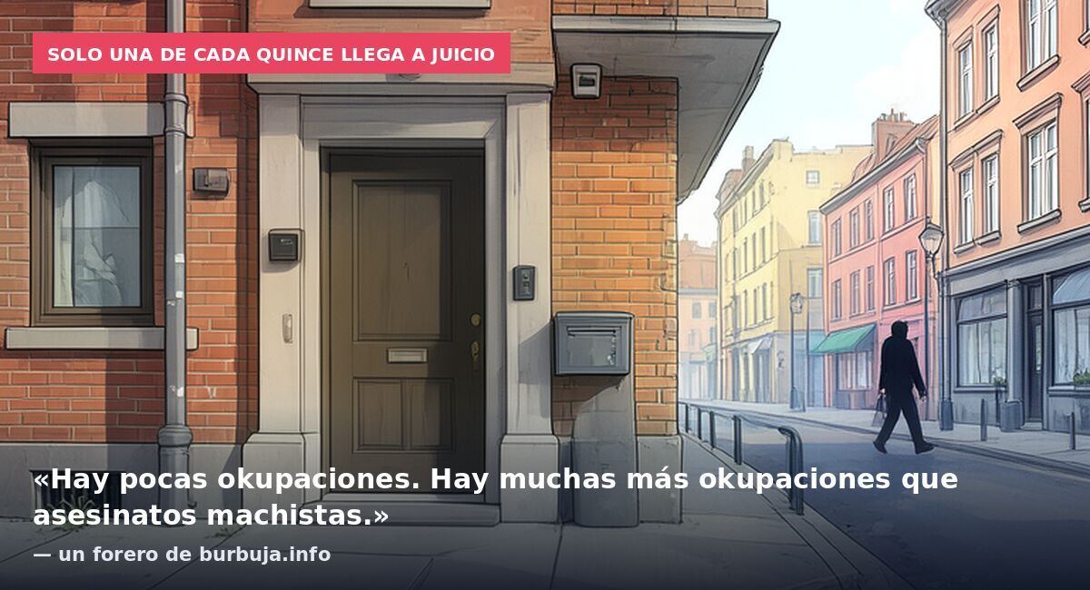 Solo una de cada quince llega a juicio: «Hay pocas okupaciones. Hay muchas más okupaciones que asesinatos machistas.» — un forero de burbuja.info