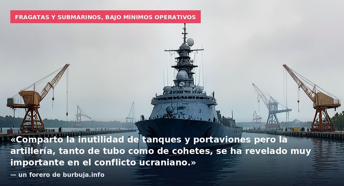 Fragatas y submarinos, bajo mínimos operativos: «Comparto la inutilidad de tanques y portaviones pero la artillería, tanto de tubo como de cohetes, se ha revelado muy importante en el conflicto ucraniano.» — un forero de burbuja.info
