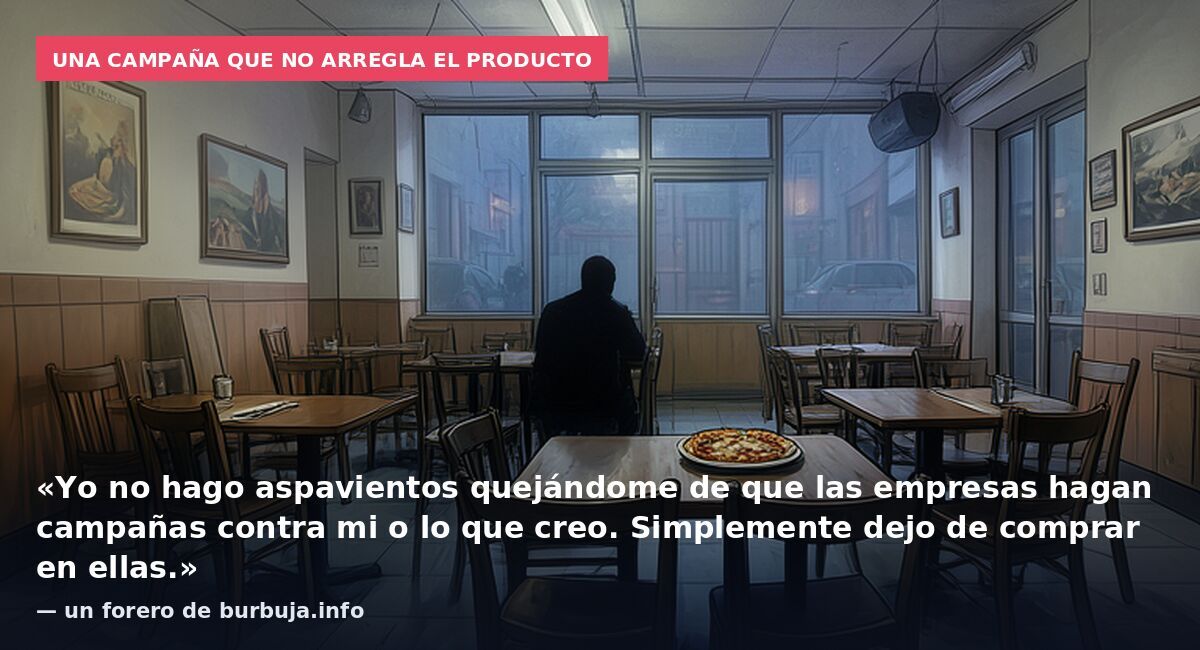 Una campaña que no arregla el producto: «Yo no hago aspavientos quejándome de que las empresas hagan campañas contra mi o lo que creo. Simplemente dejo de comprar en ellas.» — un forero de burbuja.info