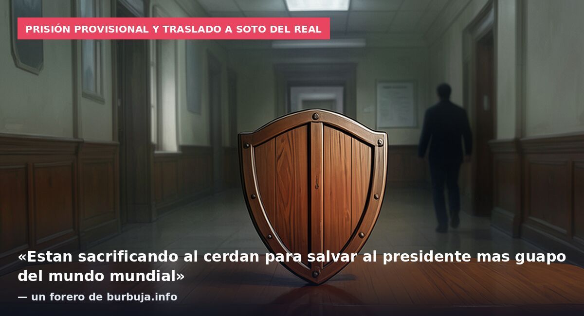 Prisión provisional y traslado a Soto del Real: «Estan sacrificando al cerdan para salvar al presidente mas guapo del mundo mundial» — un forero de burbuja.info