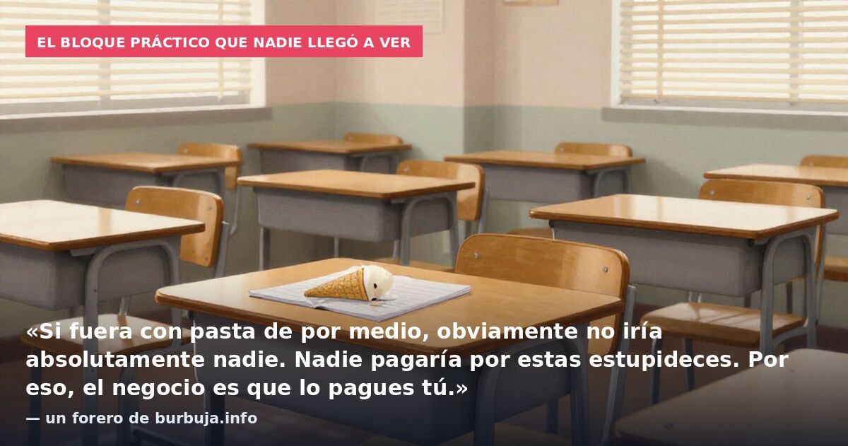 El bloque práctico que nadie llegó a ver: «Si fuera con pasta de por medio, obviamente no iría absolutamente nadie. Nadie pagaría por estas estupideces. Por eso, el negocio es que lo pagues tú.» — un forero de burbuja.info