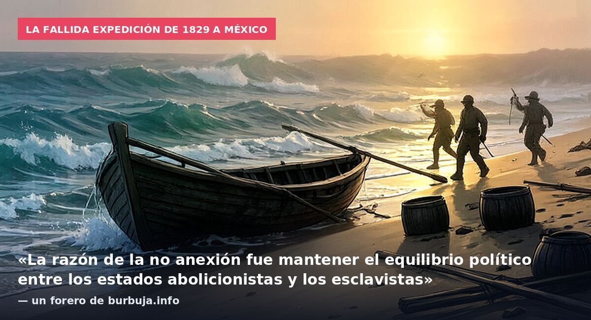 La fallida expedición de 1829 a México: «La razón de la no anexión fue mantener el equilibrio político entre los estados abolicionistas y los esclavistas» — un forero de burbuja.info