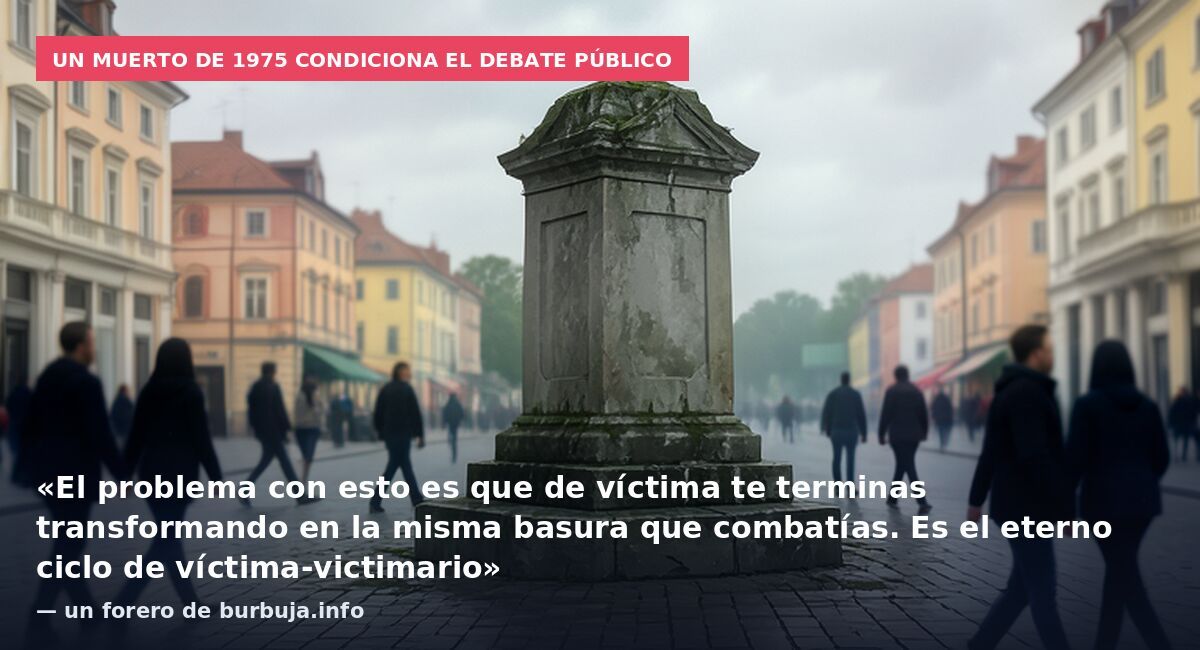 Un muerto de 1975 condiciona el debate público: «El problema con esto es que de víctima te terminas transformando en la misma basura que combatías. Es el eterno ciclo de víctima-victimario» — un forero de burbuja.info