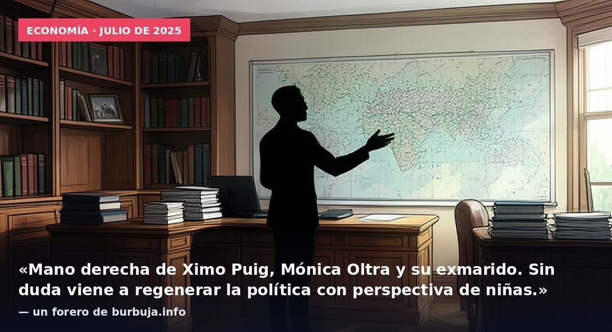 Economía · julio de 2025: «Mano derecha de Ximo Puig, Mónica Oltra y su exmarido. Sin duda viene a regenerar la política con perspectiva de niñas.» — un forero de burbuja.info