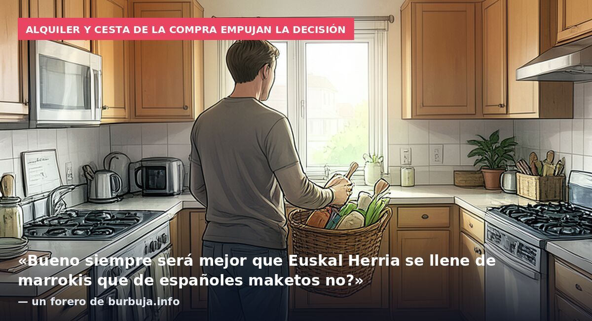 Alquiler y cesta de la compra empujan la decisión: «Bueno siempre será mejor que Euskal Herria se llene de marrokis que de españoles maketos no?» — un forero de burbuja.info