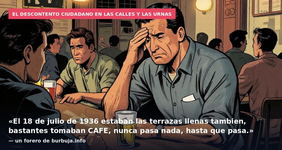 El descontento ciudadano en las calles y las urnas: «El 18 de julio de 1936 estaban las terrazas llenas tambien, bastantes tomaban CAFE, nunca pasa nada, hasta que pasa.» — un forero de burbuja.info