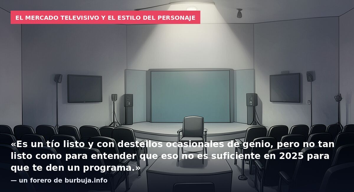 El mercado televisivo y el estilo del personaje: «Es un tío listo y con destellos ocasionales de genio, pero no tan listo como para entender que eso no es suficiente en 2025 para que te den un programa.» — un forero de burbuja.info