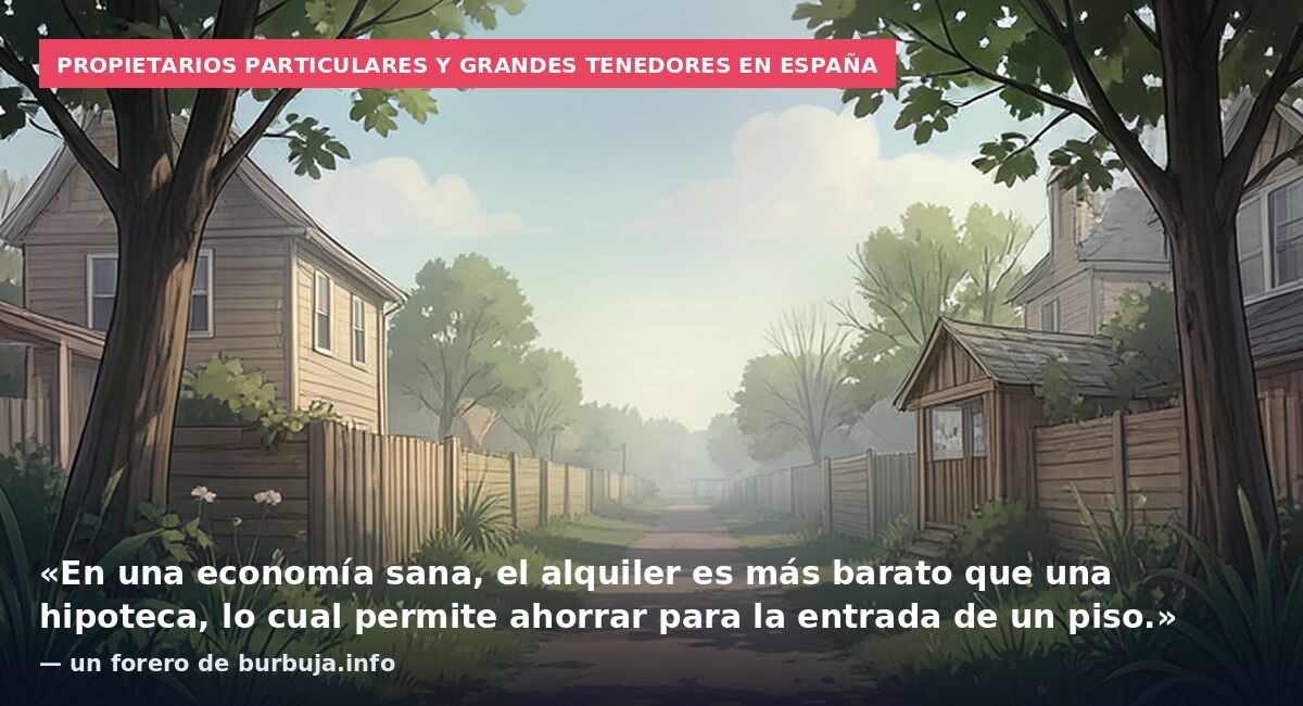 Propietarios particulares y grandes tenedores en España: «En una economía sana, el alquiler es más barato que una hipoteca, lo cual permite ahorrar para la entrada de un piso.» — un forero de burbuja.info