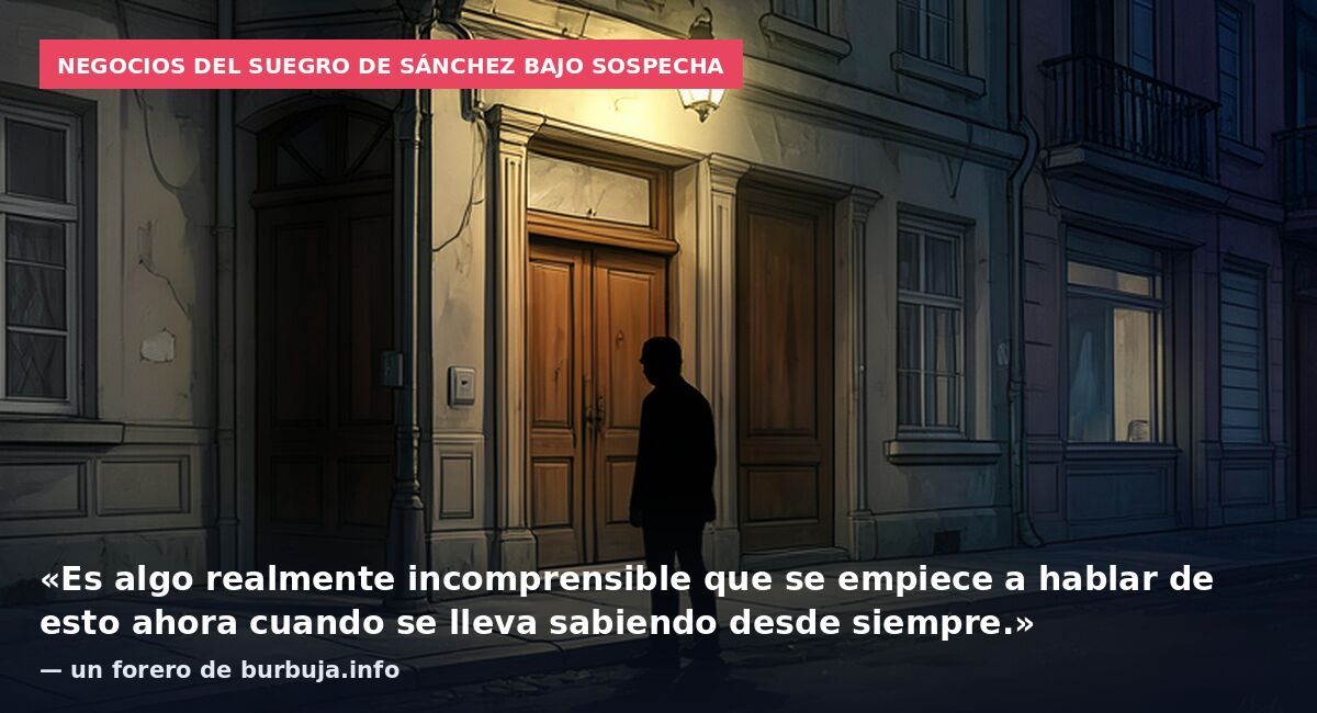 Negocios del suegro de Sánchez bajo sospecha: «Es algo realmente incomprensible que se empiece a hablar de esto ahora cuando se lleva sabiendo desde siempre.» — un forero de burbuja.info