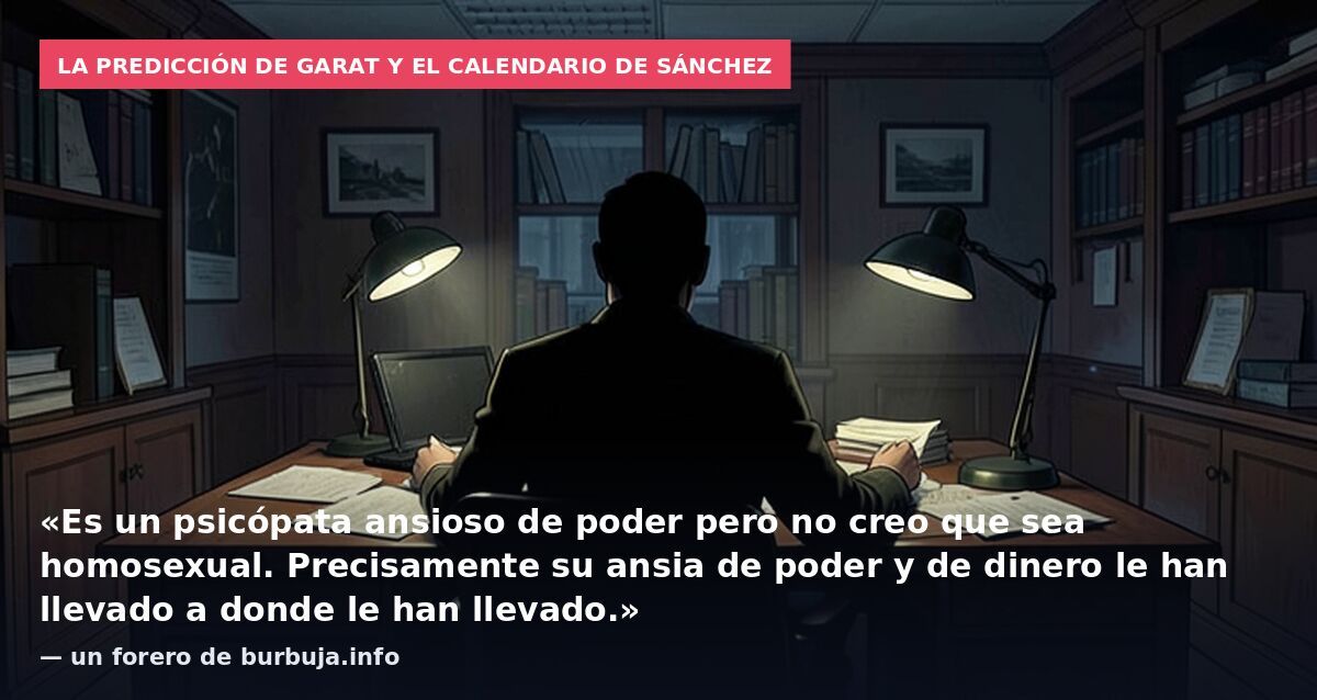 La predicción de Garat y el calendario de Sánchez: «Es un psicópata ansioso de poder pero no creo que sea homosexual. Precisamente su ansia de poder y de dinero le han llevado a donde le han llevado.» — un forero de burbuja.info