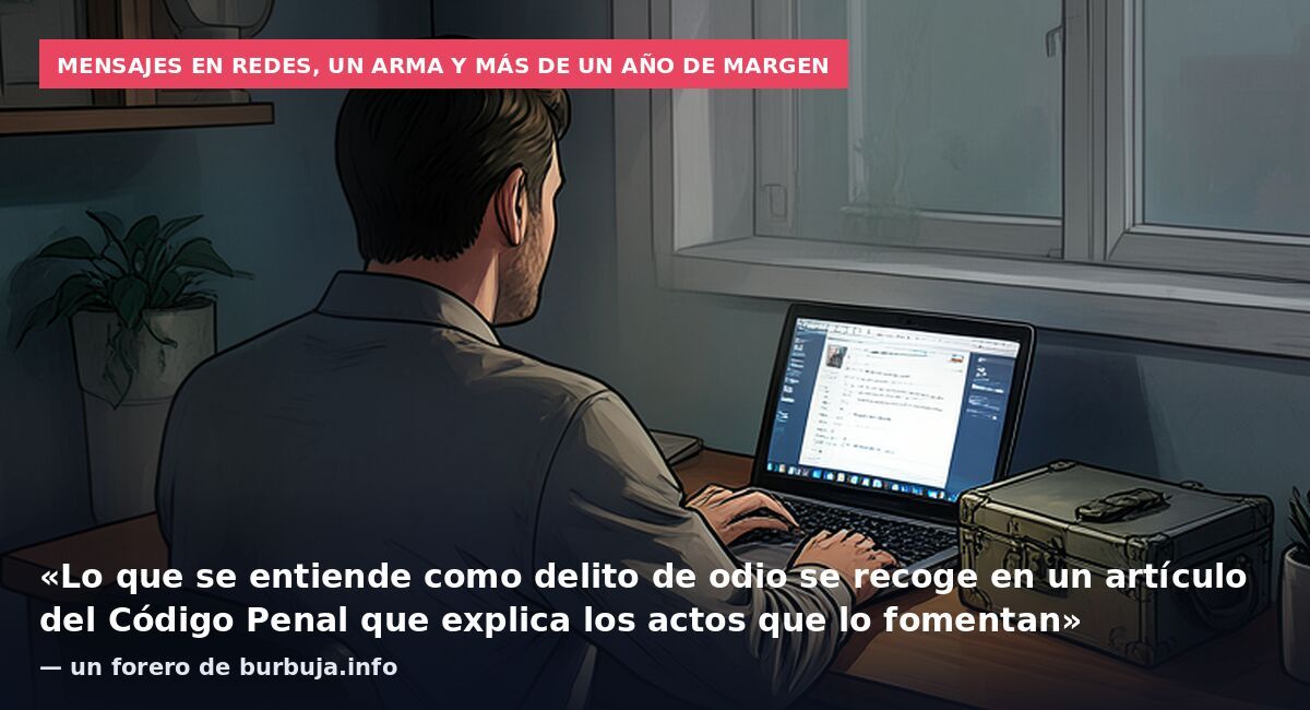 Mensajes en redes, un arma y más de un año de margen: «Lo que se entiende como delito de odio se recoge en un artículo del Código Penal que explica los actos que lo fomentan» — un forero de burbuja.info