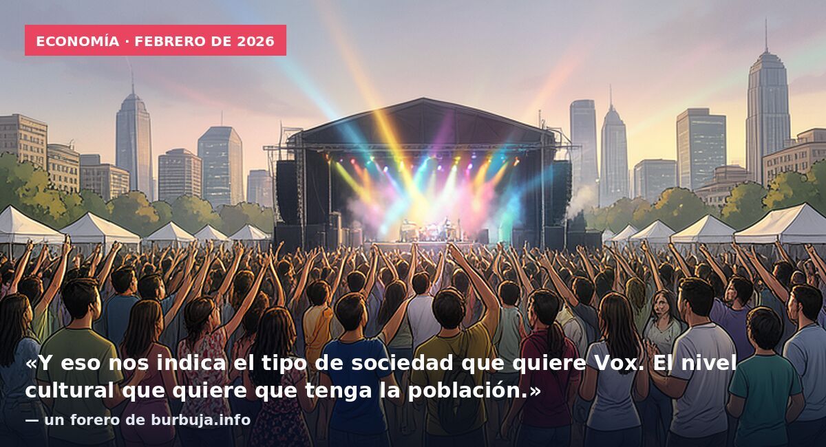 Economía · febrero de 2026: «Y eso nos indica el tipo de sociedad que quiere Vox. El nivel cultural que quiere que tenga la población.» — un forero de burbuja.info