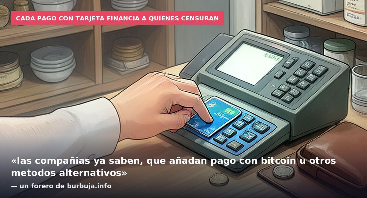 Cada pago con tarjeta financia a quienes censuran: «las compañias ya saben, que añadan pago con bitcoin u otros metodos alternativos» — un forero de burbuja.info