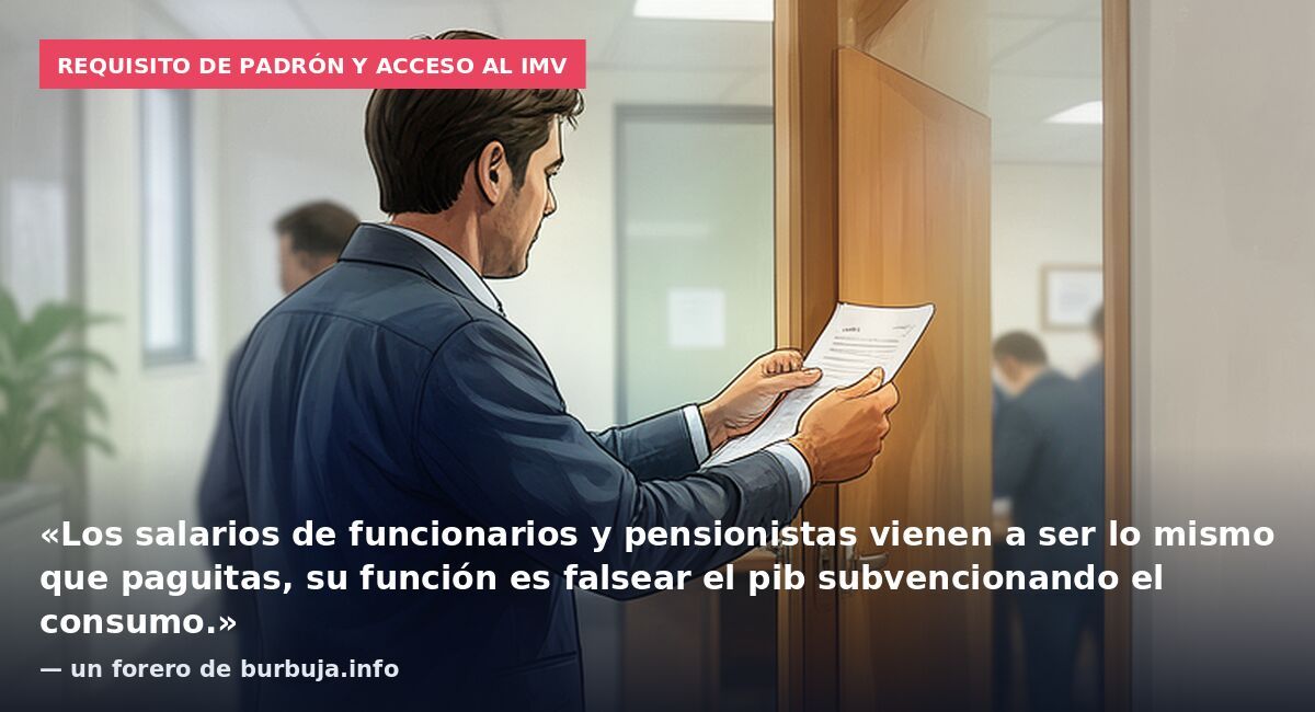 Requisito de padrón y acceso al IMV: «Los salarios de funcionarios y pensionistas vienen a ser lo mismo que paguitas, su función es falsear el pib subvencionando el consumo.» — un forero de burbuja.info