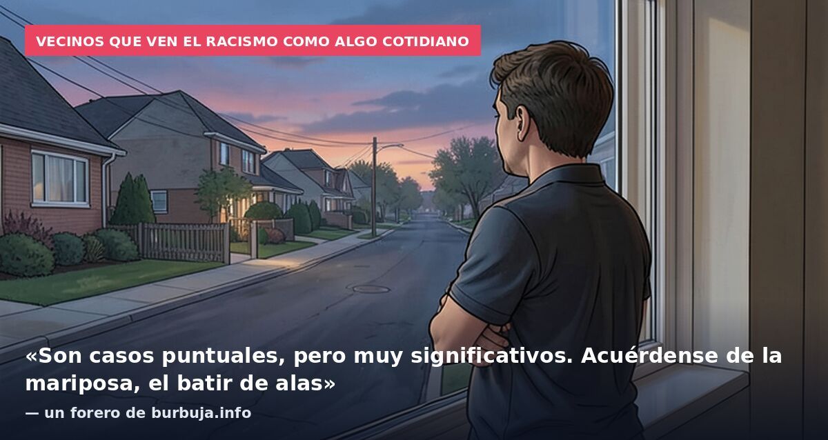 Vecinos que ven el racismo como algo cotidiano: «Son casos puntuales, pero muy significativos. Acuérdense de la mariposa, el batir de alas» — un forero de burbuja.info
