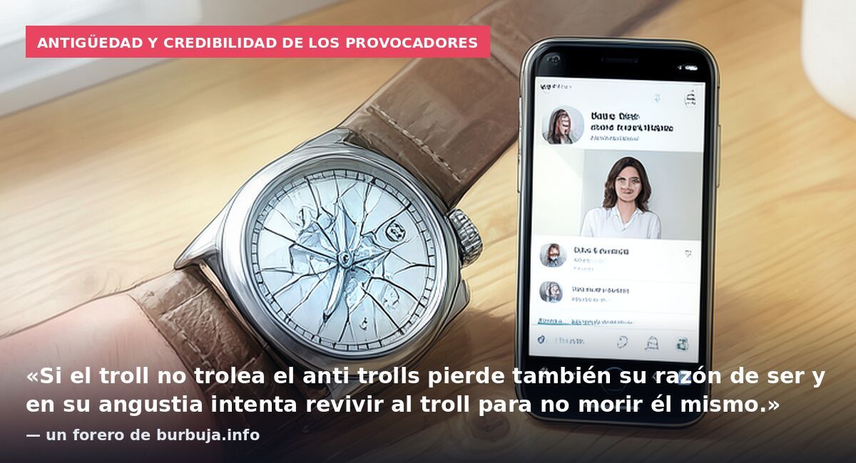Antigüedad y credibilidad de los provocadores: «Si el troll no trolea el anti trolls pierde también su razón de ser y en su angustia intenta revivir al troll para no morir él mismo.» — un forero de burbuja.info