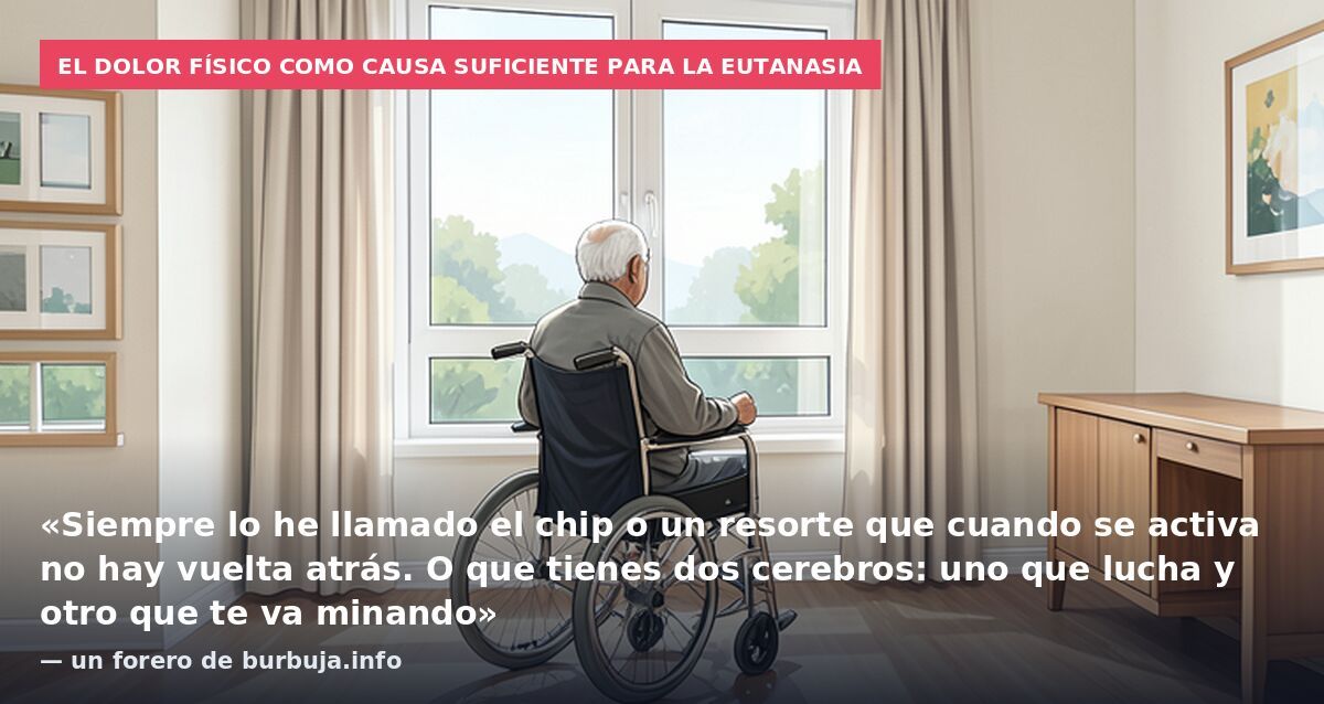 El dolor físico como causa suficiente para la eutanasia: «Siempre lo he llamado el chip o un resorte que cuando se activa no hay vuelta atrás. O que tienes dos cerebros: uno que lucha y otro que te va minando» — un forero de burbuja.info