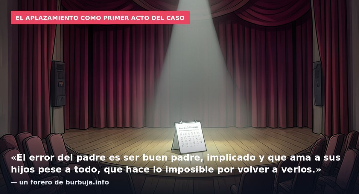 El aplazamiento como primer acto del caso: «El error del padre es ser buen padre, implicado y que ama a sus hijos pese a todo, que hace lo imposible por volver a verlos.» — un forero de burbuja.info