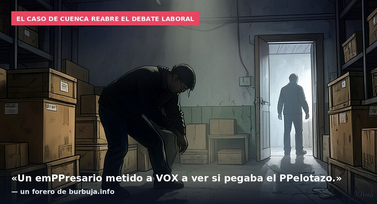 El caso de Cuenca reabre el debate laboral: «Un emPPresario metido a VOX a ver si pegaba el PPelotazo.» — un forero de burbuja.info
