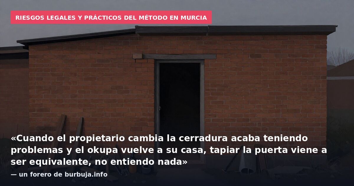 Riesgos legales y prácticos del método en Murcia: «Cuando el propietario cambia la cerradura acaba teniendo problemas y el okupa vuelve a su casa, tapiar la puerta viene a ser equivalente, no entiendo nada» — un forero de burbuja.info