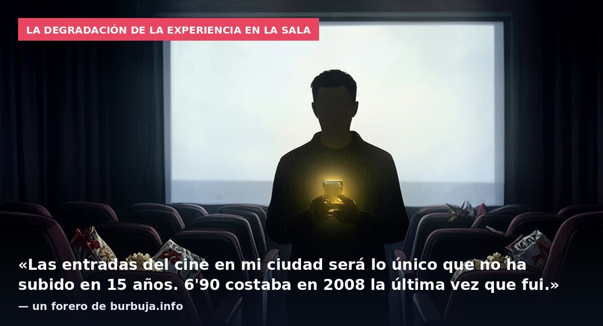 La degradación de la experiencia en la sala: «Las entradas del cine en mi ciudad será lo único que no ha subido en 15 años. 6'90 costaba en 2008 la última vez que fui.» — un forero de burbuja.info