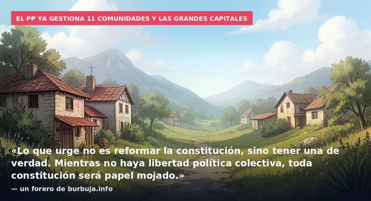 El PP ya gestiona 11 comunidades y las grandes capitales: «Lo que urge no es reformar la constitución, sino tener una de verdad. Mientras no haya libertad política colectiva, toda constitución será papel mojado.» — un forero de burbuja.info