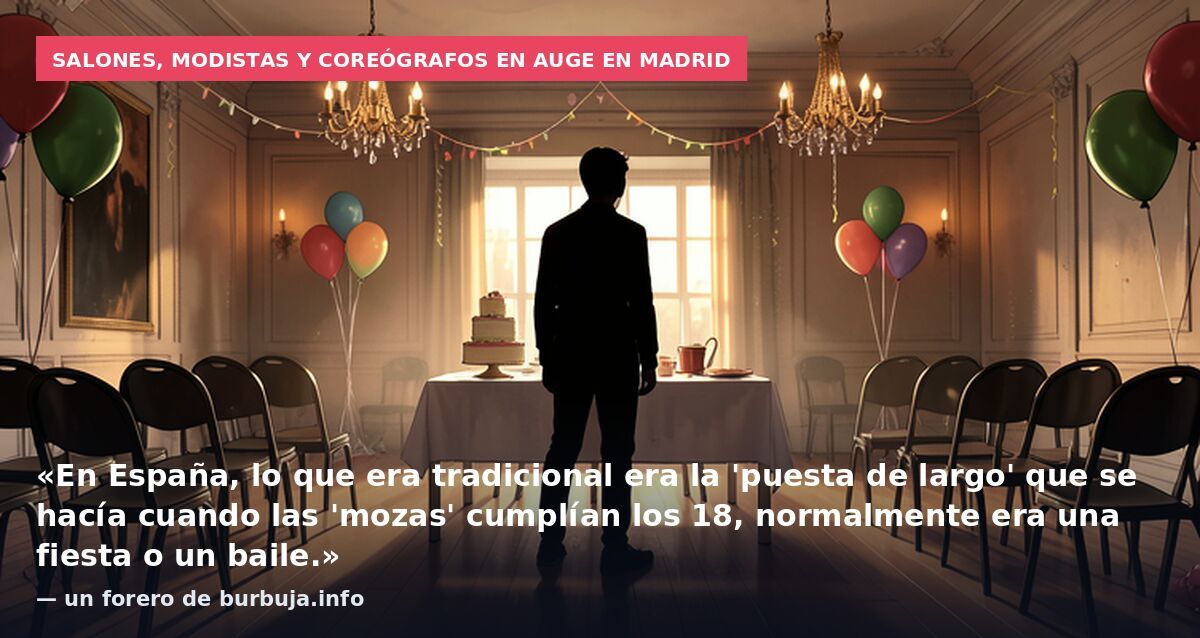 Salones, modistas y coreógrafos en auge en Madrid: «En España, lo que era tradicional era la 'puesta de largo' que se hacía cuando las 'mozas' cumplían los 18, normalmente era una fiesta o un baile.» — un forero de burbuja.info