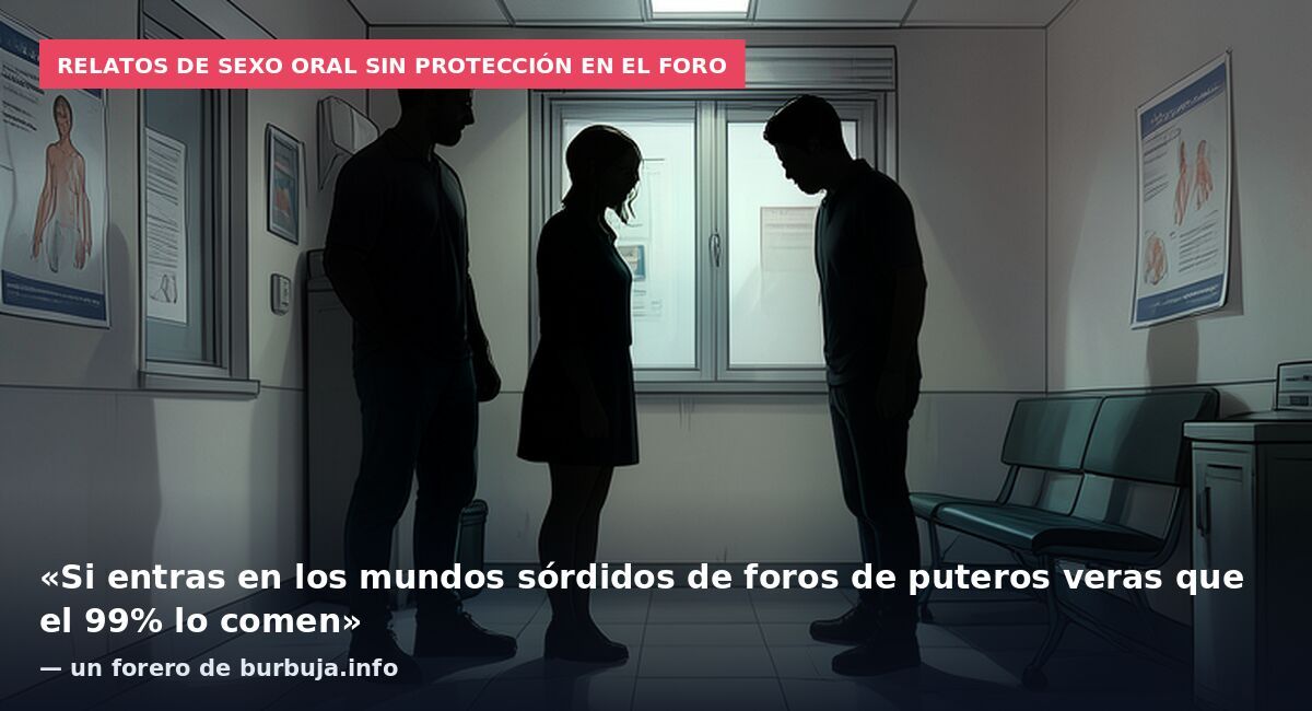 Relatos de sexo oral sin protección en el foro: «Si entras en los mundos sórdidos de foros de puteros veras que el 99% lo comen» — un forero de burbuja.info