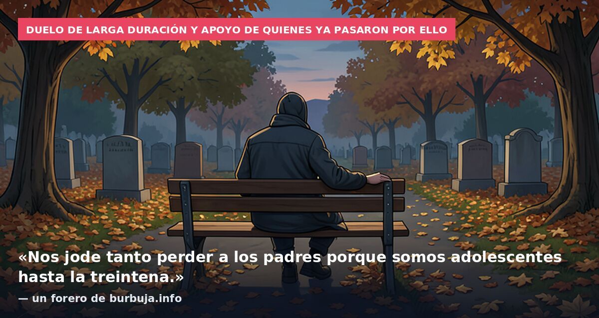 Duelo de larga duración y apoyo de quienes ya pasaron por ello: «Nos jode tanto perder a los padres porque somos adolescentes hasta la treintena.» — un forero de burbuja.info