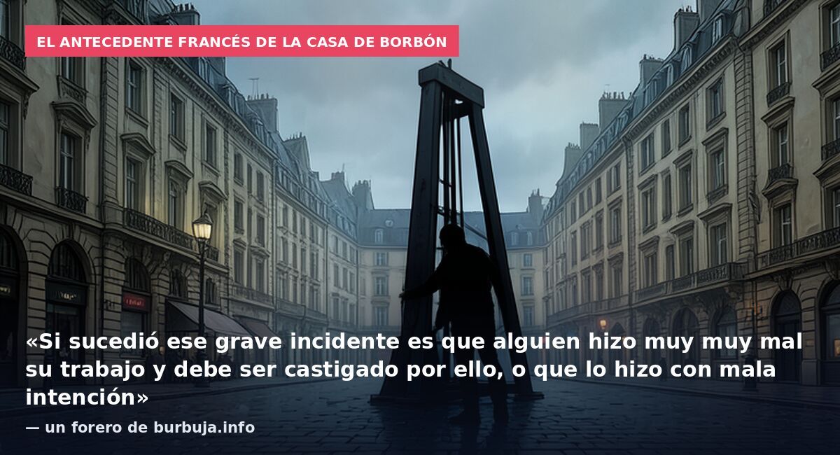El antecedente francés de la Casa de Borbón: «Si sucedió ese grave incidente es que alguien hizo muy muy mal su trabajo y debe ser castigado por ello, o que lo hizo con mala intención» — un forero de burbuja.info