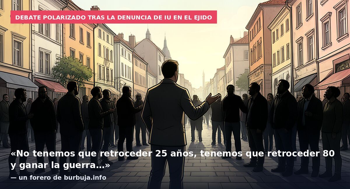 Debate polarizado tras la denuncia de IU en El Ejido: «No tenemos que retroceder 25 años, tenemos que retroceder 80 y ganar la guerra…» — un forero de burbuja.info
