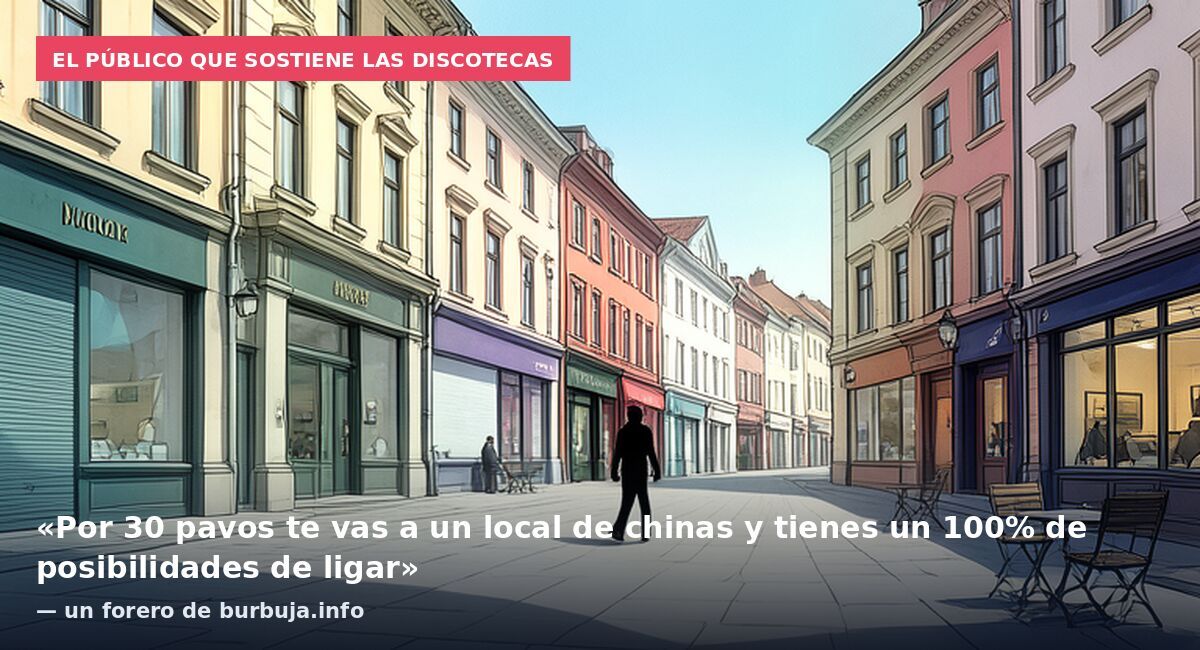 El público que sostiene las discotecas: «Por 30 pavos te vas a un local de chinas y tienes un 100% de posibilidades de ligar» — un forero de burbuja.info