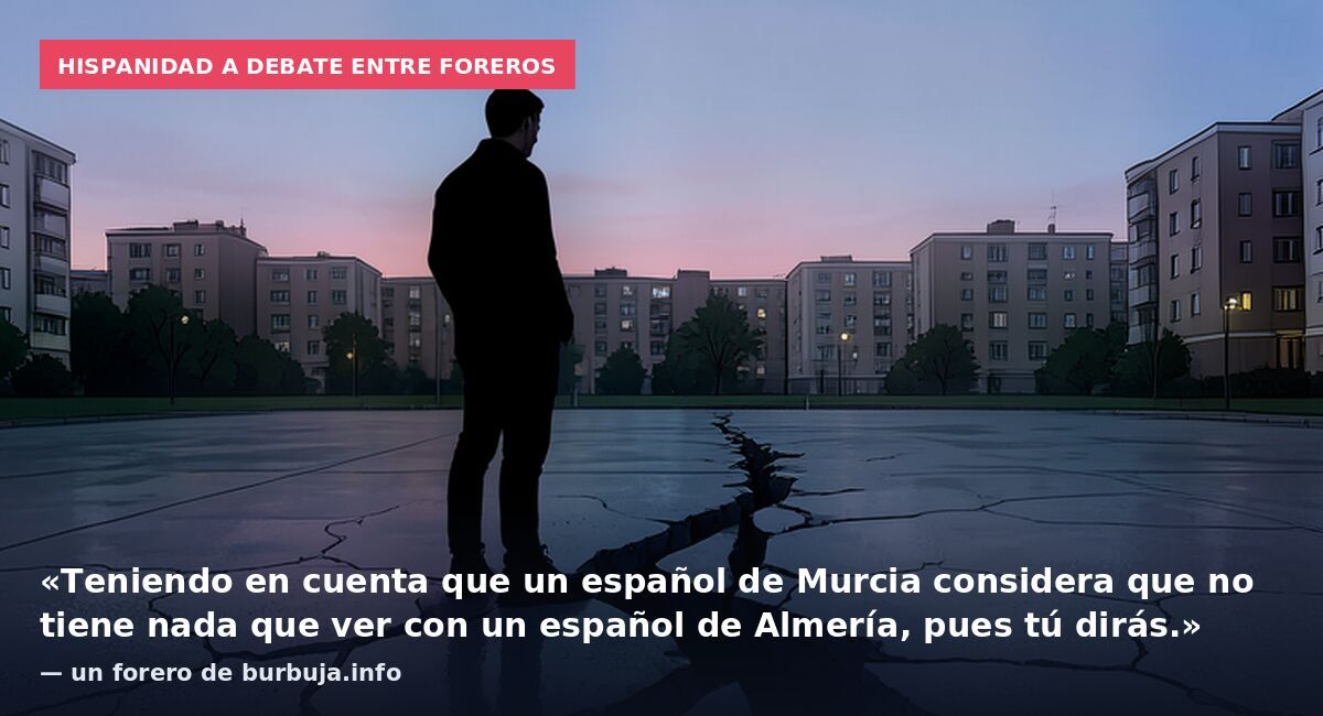 Hispanidad a debate entre foreros: «Teniendo en cuenta que un español de Murcia considera que no tiene nada que ver con un español de Almería, pues tú dirás.» — un forero de burbuja.info