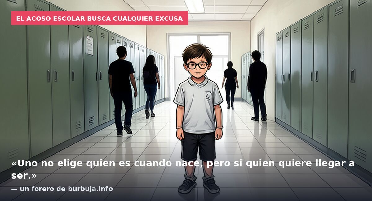 El acoso escolar busca cualquier excusa: «Uno no elige quien es cuando nace, pero si quien quiere llegar a ser.» — un forero de burbuja.info
