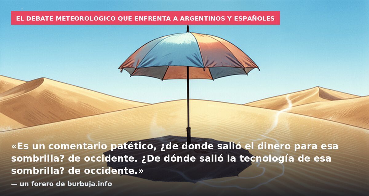 El debate meteorológico que enfrenta a argentinos y españoles: «Es un comentario patético, ¿de donde salió el dinero para esa sombrilla? de occidente. ¿De dónde salió la tecnología de esa sombrilla? de occidente.» — un forero de burbuja.info