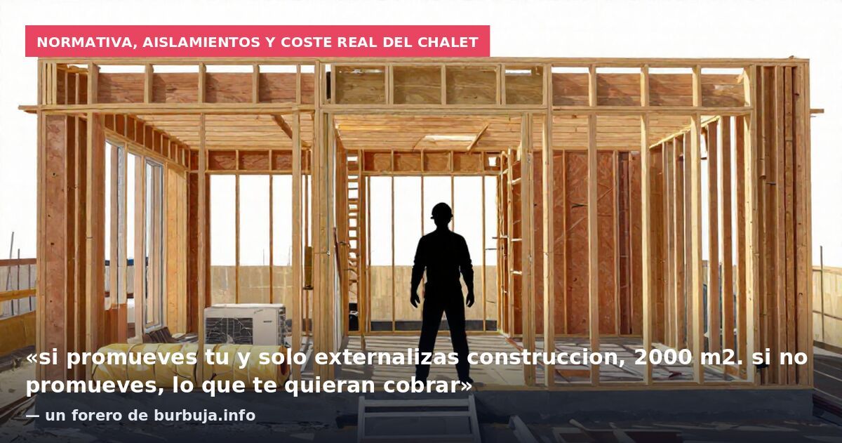 Normativa, aislamientos y coste real del chalet: «si promueves tu y solo externalizas construccion, 2000 m2. si no promueves, lo que te quieran cobrar» — un forero de burbuja.info