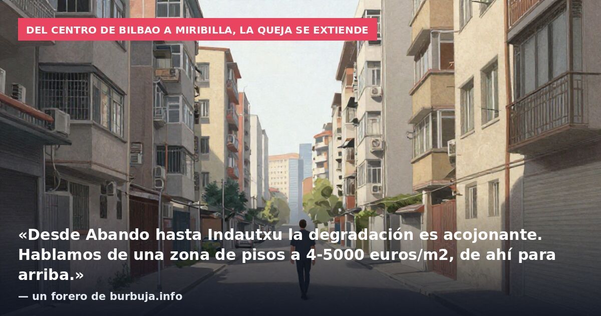 Del centro de Bilbao a Miribilla, la queja se extiende: «Desde Abando hasta Indautxu la degradación es acojonante. Hablamos de una zona de pisos a 4-5000 euros/m2, de ahí para arriba.» — un forero de burbuja.info