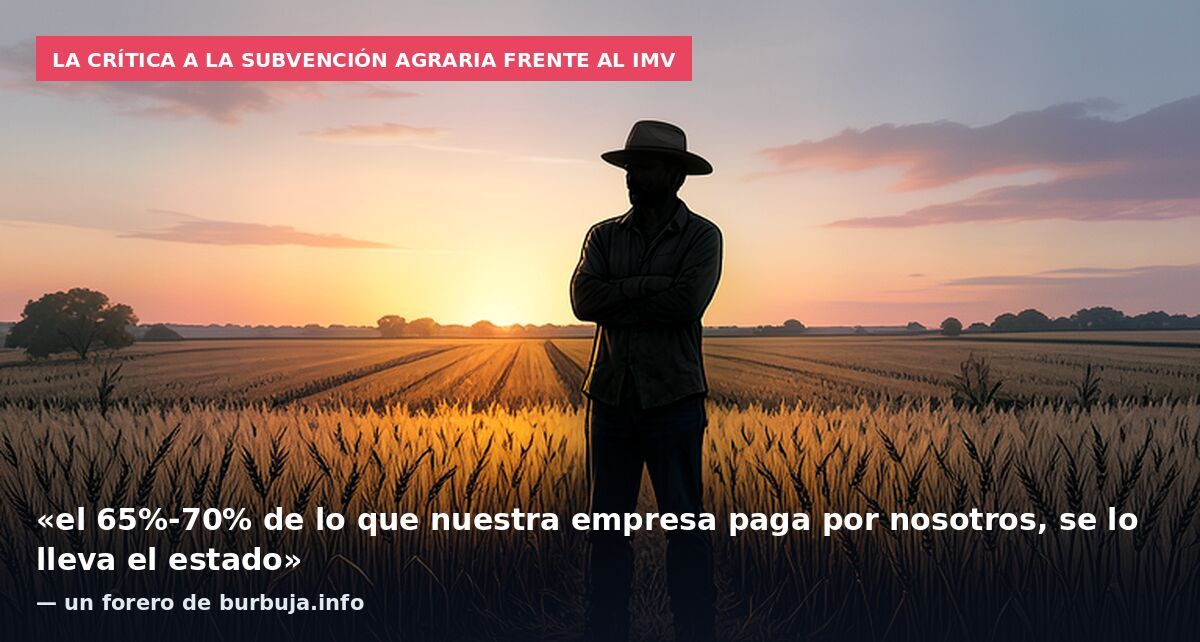 La crítica a la subvención agraria frente al IMV: «el 65%-70% de lo que nuestra empresa paga por nosotros, se lo lleva el estado» — un forero de burbuja.info
