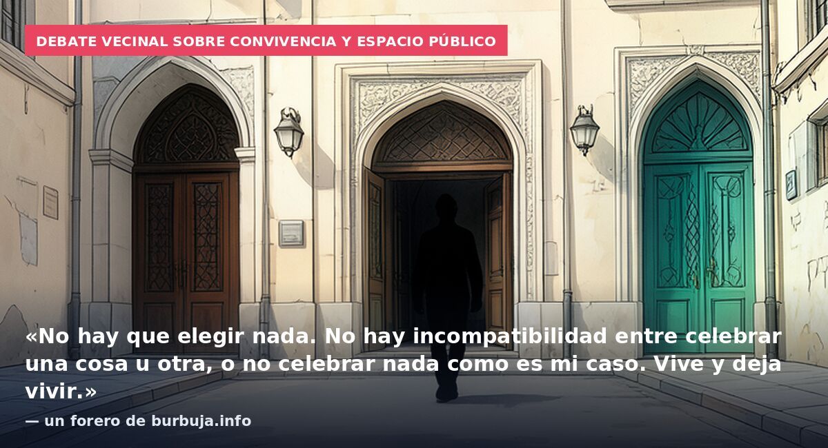 Debate vecinal sobre convivencia y espacio público: «No hay que elegir nada. No hay incompatibilidad entre celebrar una cosa u otra, o no celebrar nada como es mi caso. Vive y deja vivir.» — un forero de burbuja.info