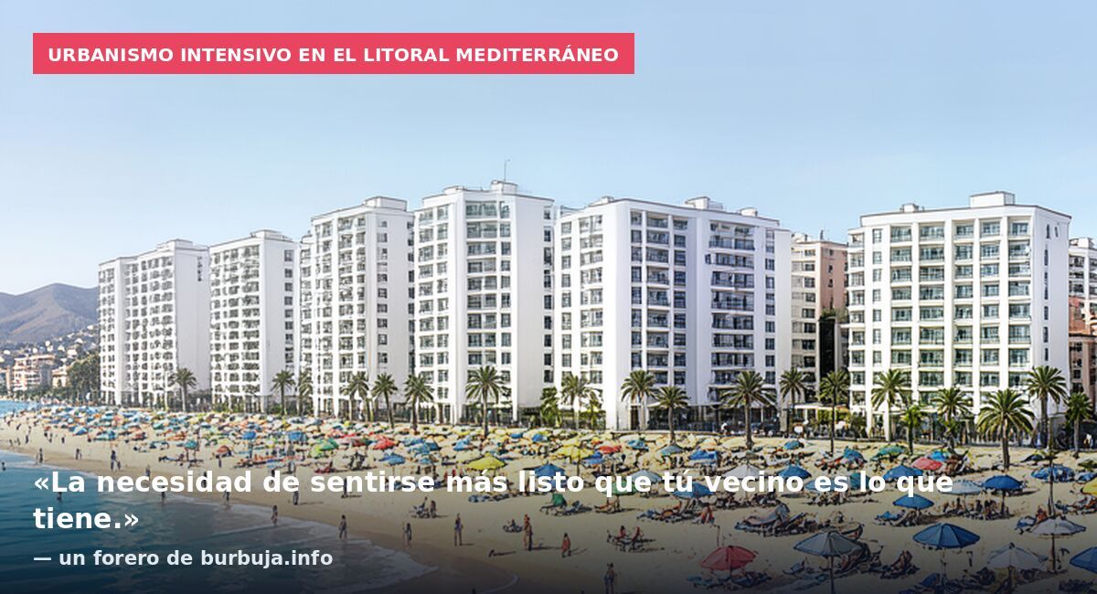 Urbanismo intensivo en el litoral mediterráneo: «La necesidad de sentirse más listo que tú vecino es lo que tiene.» — un forero de burbuja.info