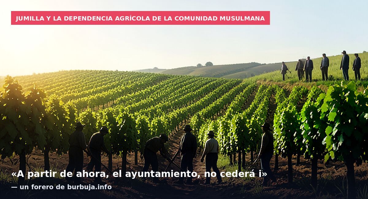 Jumilla y la dependencia agrícola de la comunidad musulmana: «A partir de ahora, el ayuntamiento, no cederá i» — un forero de burbuja.info